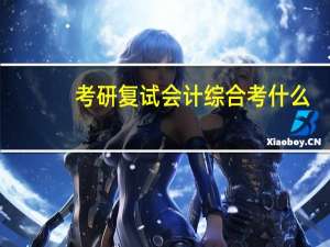 考研复试会计综合考什么