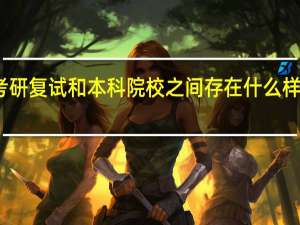 考研复试和本科院校之间存在什么样的关系