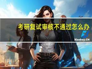 考研复试审核不通过怎么办