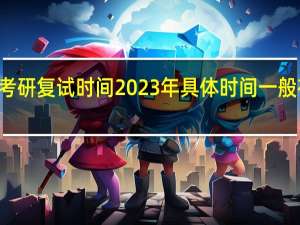 考研复试时间2023年具体时间一般在几月