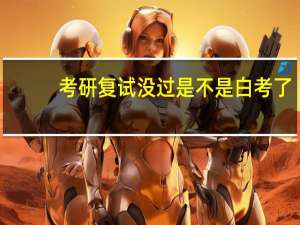 考研复试没过是不是白考了