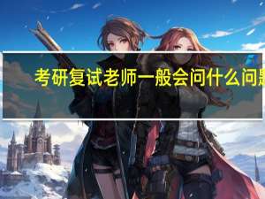 考研复试老师一般会问什么问题
