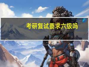 考研复试要求六级吗