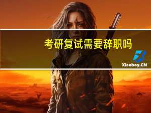 考研复试需要辞职吗