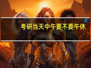 考研当天中午要不要午休
