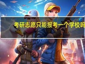 考研志愿只能报考一个学校吗