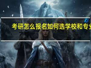 考研怎么报名如何选学校和专业
