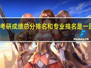 考研成绩总分排名和专业排名是一回事吗