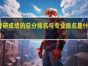 考研成绩的总分排名与专业排名是什么意思