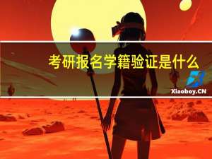 考研报名学籍验证是什么