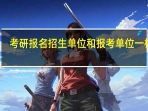 考研报名招生单位和报考单位一样吗