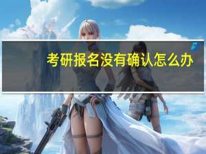 考研报名没有确认怎么办