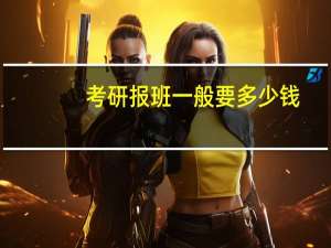 考研报班一般要多少钱