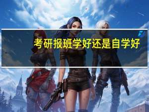 考研报班学好还是自学好