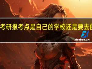 考研报考点是自己的学校还是要去的学校