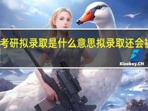 考研拟录取是什么意思拟录取还会被刷吗