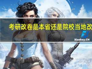 考研改卷是本省还是院校当地改卷