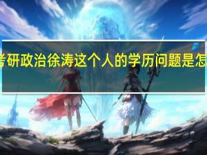 考研政治徐涛这个人的学历问题是怎么样的