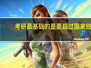 考研最基础的是要超过国家线，才能有资格进行复试或调剂