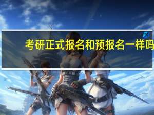 考研正式报名和预报名一样吗