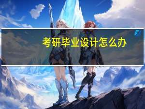 考研毕业设计怎么办
