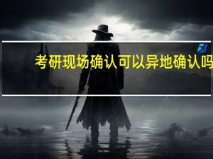 考研现场确认可以异地确认吗