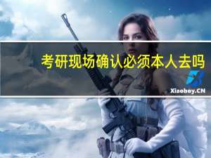 考研现场确认必须本人去吗