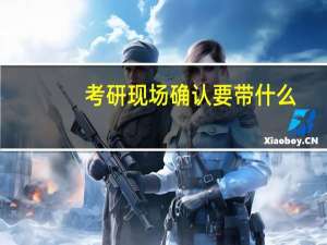 考研现场确认要带什么