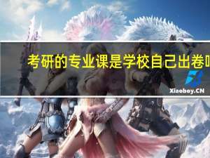 考研的专业课是学校自己出卷吗