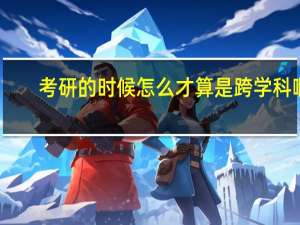 考研的时候怎么才算是跨学科啊