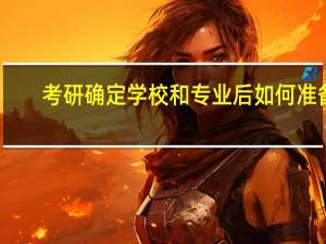 考研确定学校和专业后如何准备