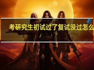 考研究生初试过了复试没过怎么办