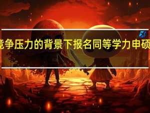 考研竞争压力的背景下报名同等学力申硕有哪些好处
