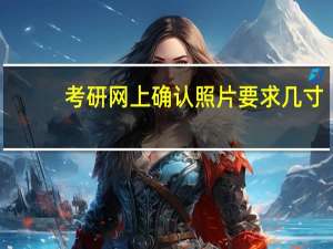 考研网上确认照片要求几寸
