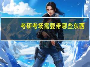 考研考场需要带哪些东西