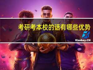 考研考本校的话有哪些优势