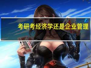 考研考经济学还是企业管理，以后出路好