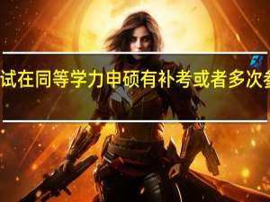 考研考试在同等学力申硕有补考或者多次参加的规定吗