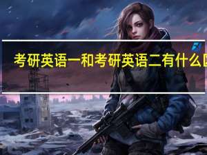 考研英语一和考研英语二有什么区别