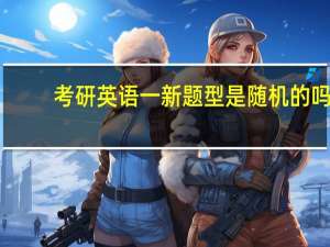 考研英语一新题型是随机的吗
