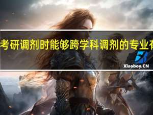 考研调剂时能够跨学科调剂的专业有哪些