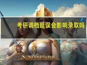 考研调档延误会影响录取吗