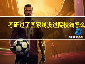 考研过了国家线没过院校线怎么办