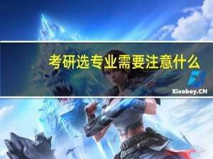 考研选专业需要注意什么