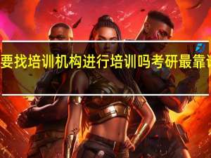 考研需要找培训机构进行培训吗 考研最靠谱的培训机构
