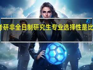 考研非全日制研究生专业选择性是比较多的