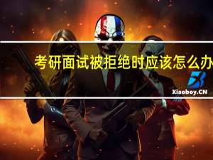 考研面试被拒绝时应该怎么办