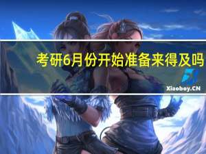 考研6月份开始准备来得及吗
