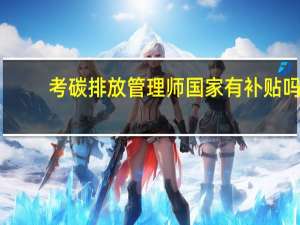 考碳排放管理师国家有补贴吗