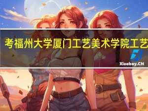 考福州大学厦门工艺美术学院工艺美术，都考哪些科目，现在开始要怎么样准备呢